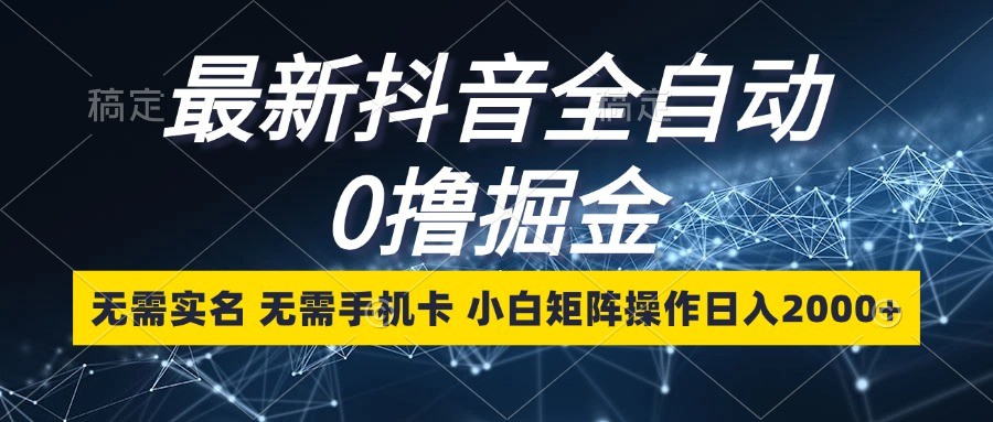 最新抖音全自动0撸掘金，无需实名，无需手机卡，小白矩阵操作日入2000+-悟空云赚AI