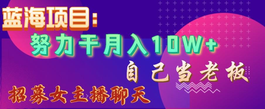 蓝海项目，努力干月入10W+，自己当老板，女主播招聘【揭秘】-悟空云赚AI