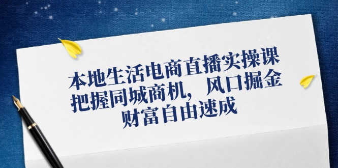 本地生活电商直播实操课，把握同城商机，风口掘金，财富自由速成-悟空云赚AI