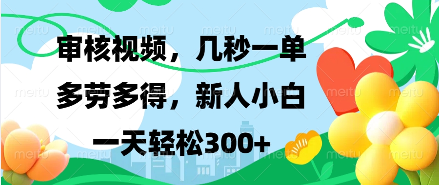 视频审核，新手可做，多劳多得，新人小白一天轻松300+-悟空云赚AI