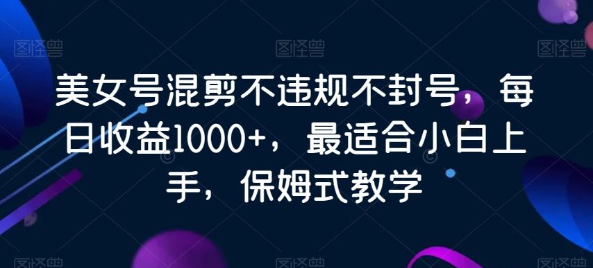 美女号混剪不违规不封号，每日收益1000+，最适合小白上手，保姆式教学-悟空云赚AI