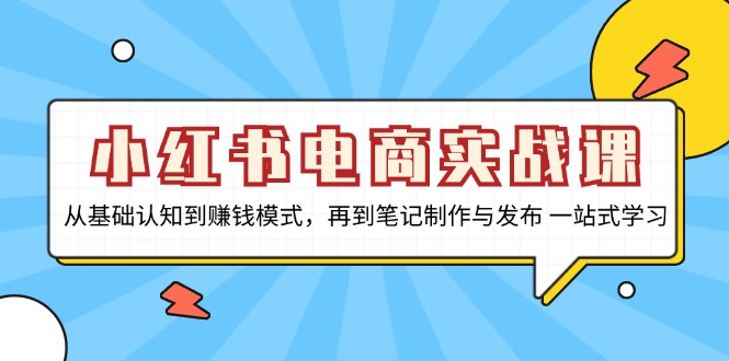 小红书电商实战课，从基础认知到赚钱模式，再到笔记制作与发布 一站式学习-悟空云赚AI