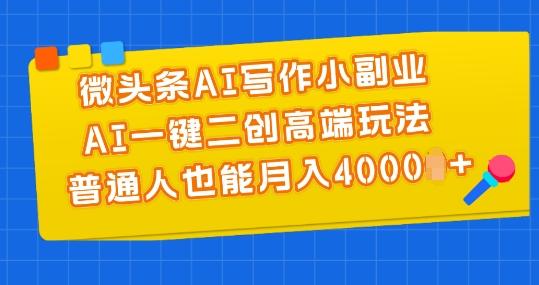 微头条AI写作小副业，AI一键二创高端玩法 普通人也能月入4000+【揭秘】-悟空云赚AI