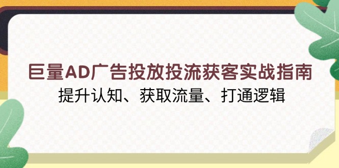 巨量AD广告投放投流获客实战指南，提升认知、获取流量、打通逻辑-悟空云赚AI