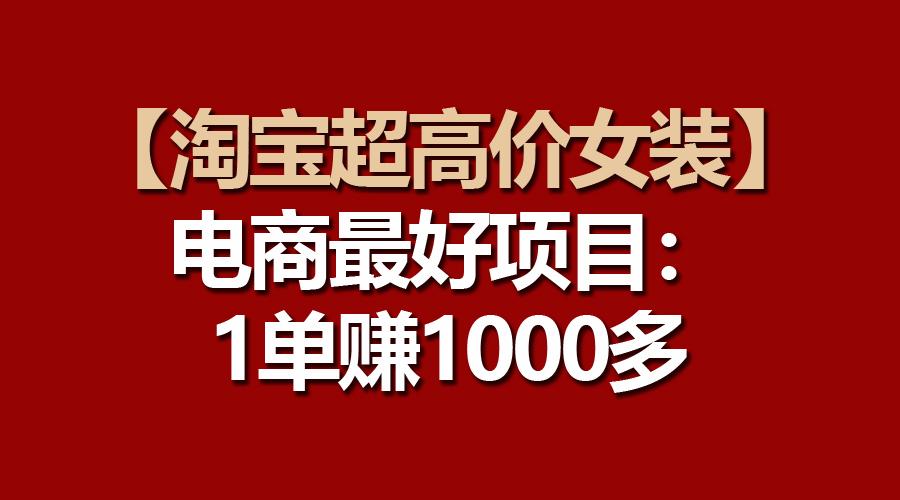 【淘宝超高价女装】电商最好项目：一单赚1000多-悟空云赚AI