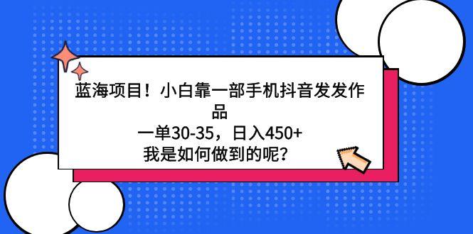 蓝海项目！小白靠一部手机抖音发发作品，一单30-35，日入450+，我是如何…-悟空云赚AI