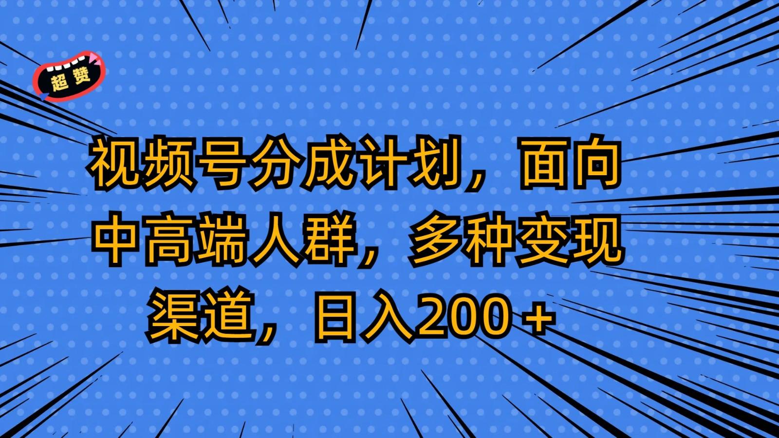 视频号分成计划，面向中高端人群，多种变现渠道，日入200＋-悟空云赚AI