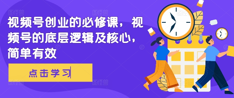 视频号创业的必修课，视频号的底层逻辑及核心，简单有效-悟空云赚AI