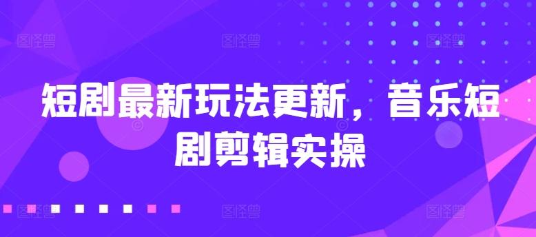 短剧最新玩法更新，音乐短剧剪辑实操【揭秘】-悟空云赚AI