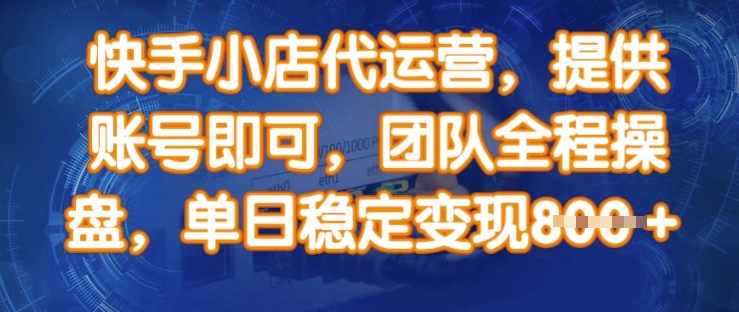 快手小店代运营，提供账号即可，团队全程操盘，单日稳定变现8张【揭秘】-悟空云赚AI