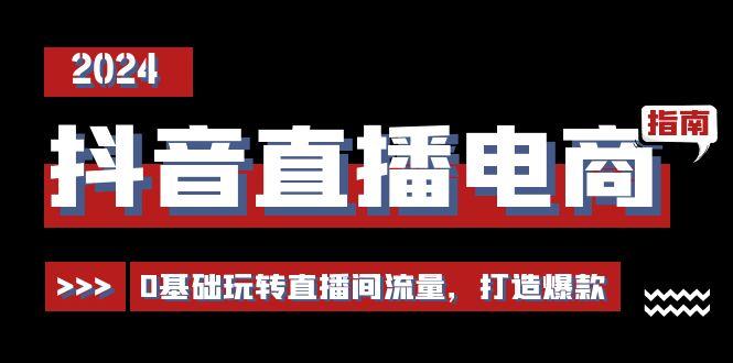 抖音直播电商运营必修课，0基础玩转直播间流量，打造爆款(29节)-悟空云赚AI