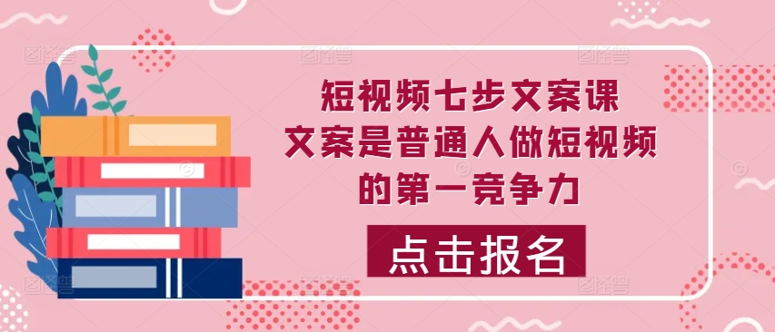 短视频七步文案课，文案是普通人做短视频的第一竞争力，如何写出划不走的文案-悟空云赚AI