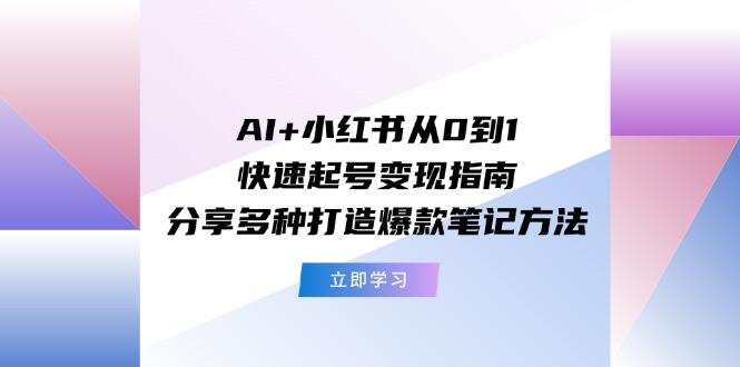 AI+小红书从0到1快速起号变现指南：分享多种打造爆款笔记方法-悟空云赚AI