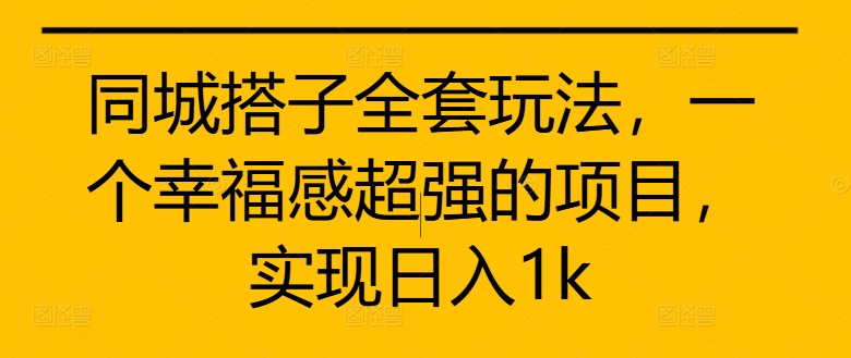 同城搭子全套玩法，一个幸福感超强的项目，实现日入1k【揭秘】-悟空云赚AI