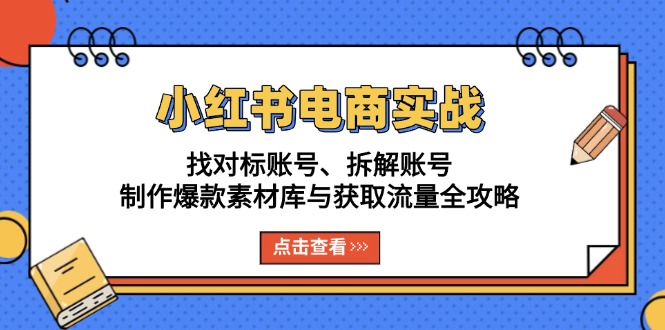 小红书电商实战：找对标账号、拆解账号、制作爆款素材库与获取流量全攻略-悟空云赚AI