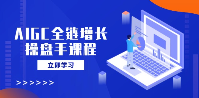 AIGC全链增长操盘手课程，从AI基础到私有化应用，轻松驾驭AI助力营销-悟空云赚AI