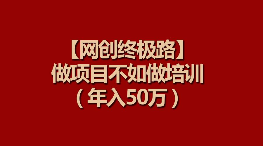 (9550期)【网创终极路】做项目不如做项目培训，年入50万-悟空云赚AI