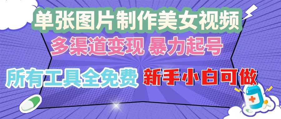 单张图片作美女视频 ，多渠道变现 暴力起号，所有工具全免费 ，新手小…-悟空云赚AI