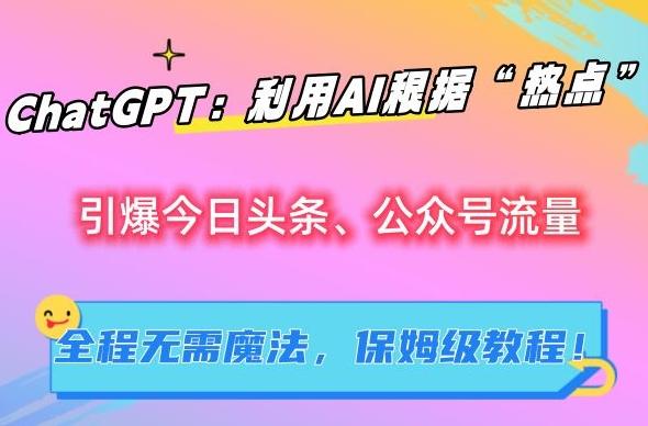 ChatGPT：利用AI根据“热点”引爆今日头条、公众号流量，无需魔法，保姆级教程【揭秘】-悟空云赚AI