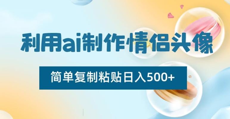 利用ai制作情侣头像，简单复制粘贴日入500+【揭秘】-悟空云赚AI