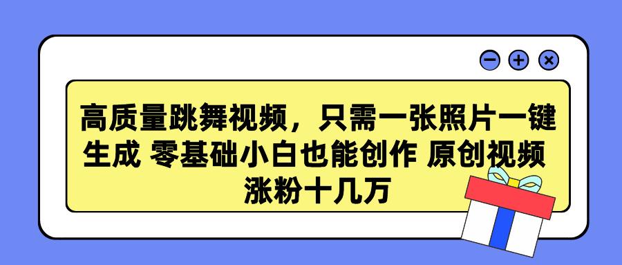 高质量跳舞视频，只需一张照片一键生成 零基础小白也能创作 原创视频 涨…-悟空云赚AI