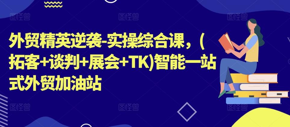 外贸精英逆袭-实操综合课，(拓客+谈判+展会+TK)智能一站式外贸加油站-悟空云赚AI