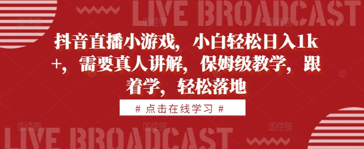 抖音直播小游戏，小白轻松日入1k+，需要真人讲解，保姆级教学，跟着学，轻松落地【揭秘】-口袋创业家