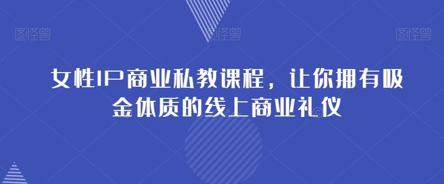 女性IP商业私教课程，让你拥有吸金体质的线上商业礼仪-悟空云赚AI