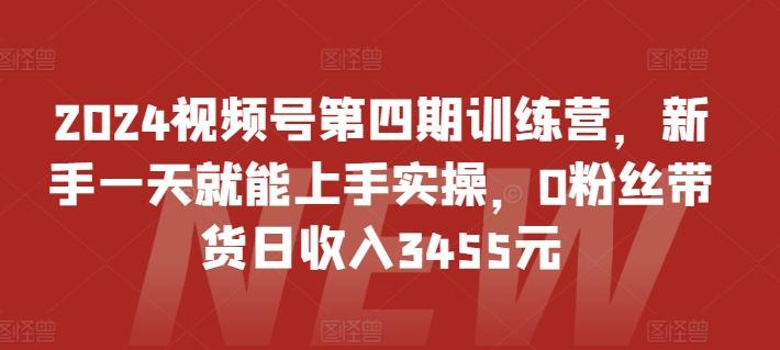 2024视频号第四期训练营，新手一天就能上手实操，0粉丝带货日收入3455元-悟空云赚AI