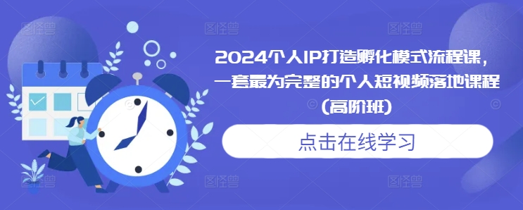 2024个人IP打造孵化模式流程课，一套最为完整的个人短视频落地课程(高阶班)-悟空云赚AI