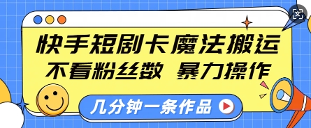 快手短剧卡魔法搬运，不看粉丝数，暴力操作，几分钟一条作品，小白也能快速上手-悟空云赚AI