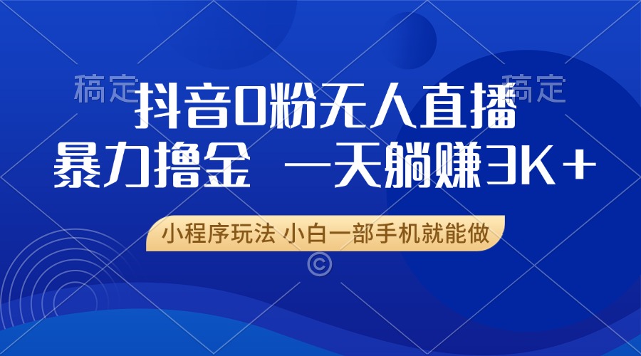 抖音0粉无人直播暴力掘金，一天躺赚3K+，小白一部手机就能做-悟空云赚AI