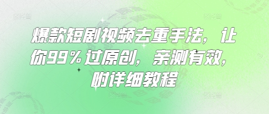 爆款短剧视频去重手法，让你99%过原创，亲测有效，附详细教程-悟空云赚AI