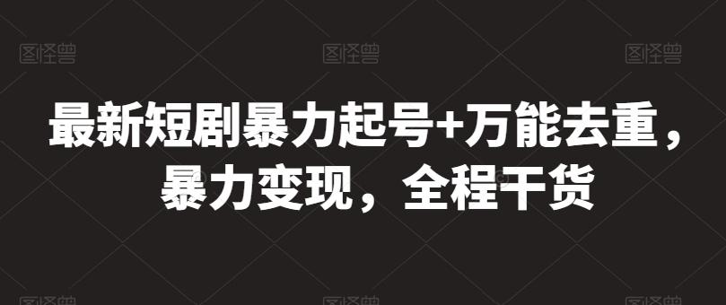 最新短剧暴力起号+万能去重，暴力变现，全程干货【揭秘】-悟空云赚AI