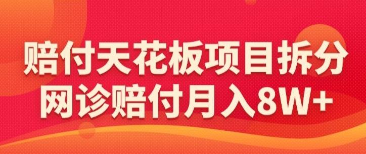 赔付天花板项目拆分，网诊赔付月入8W+-【仅揭秘】-悟空云赚AI