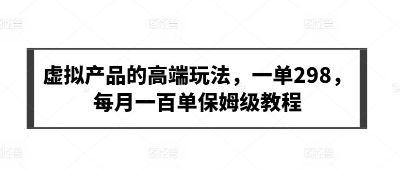 虚拟产品的高端玩法，一单298，每月一百单保姆级教程【揭秘】-悟空云赚AI