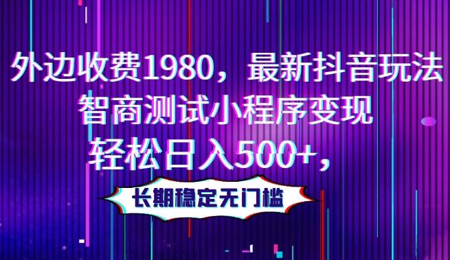 外边收费1980，最新抖音玩法，智商测试小程序变现，轻松日入500+，长期稳定无门槛-悟空云赚AI