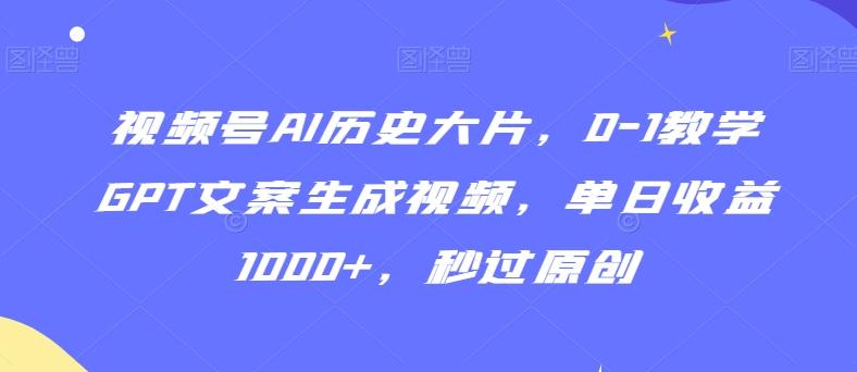 视频号AI历史大片，0-1教学GPT文案生成视频，单日收益1000+，秒过原创【揭秘】-悟空云赚AI