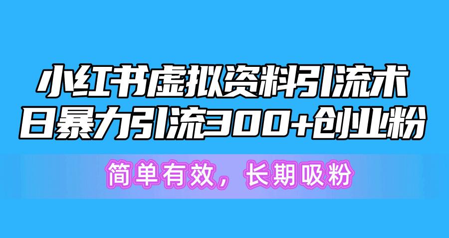 小红书虚拟资料引流术，日暴力引流300+创业粉，简单有效，长期吸粉-悟空云赚AI