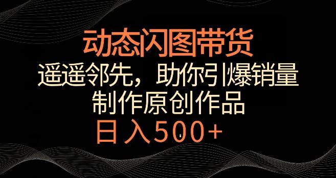 动态闪图带货，遥遥领先，冷门玩法，助你轻松引爆销量，日赚500+【揭秘】-悟空云赚AI