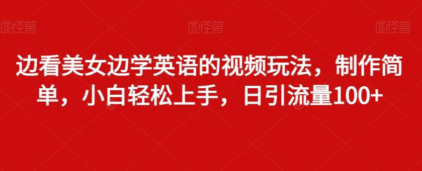 边看美女边学英语的视频玩法，制作简单，小白轻松上手，日引流量100+-悟空云赚AI