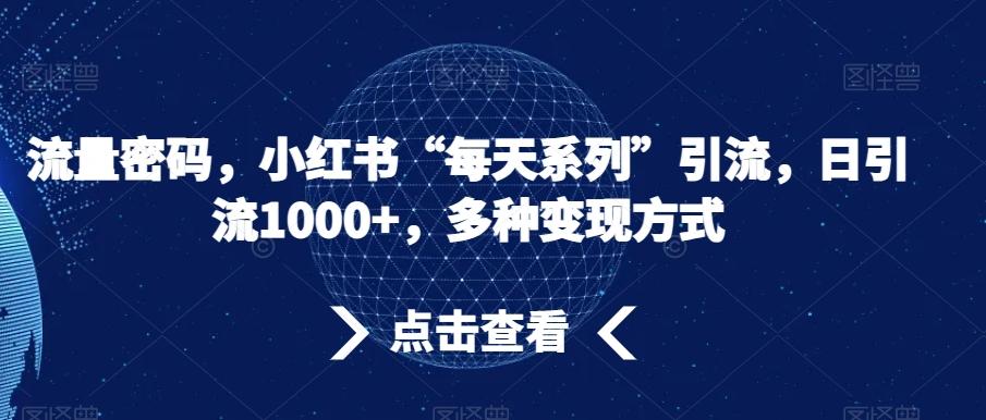 流量密码，小红书“每天系列”引流，日引流1000+，多种变现方式【揭秘】-悟空云赚AI