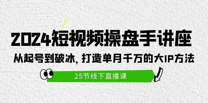 (9970期)2024短视频操盘手讲座：从起号到破冰，打造单月千万的大IP方法(25节)-悟空云赚AI