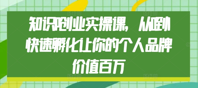 知识IP创业实操课，从0到1快速孵化让你的个人品牌价值百万-悟空云赚AI