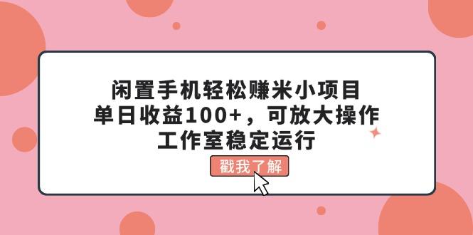 闲置手机轻松赚米小项目，单日收益100+，可放大操作，工作室稳定运行-悟空云赚AI