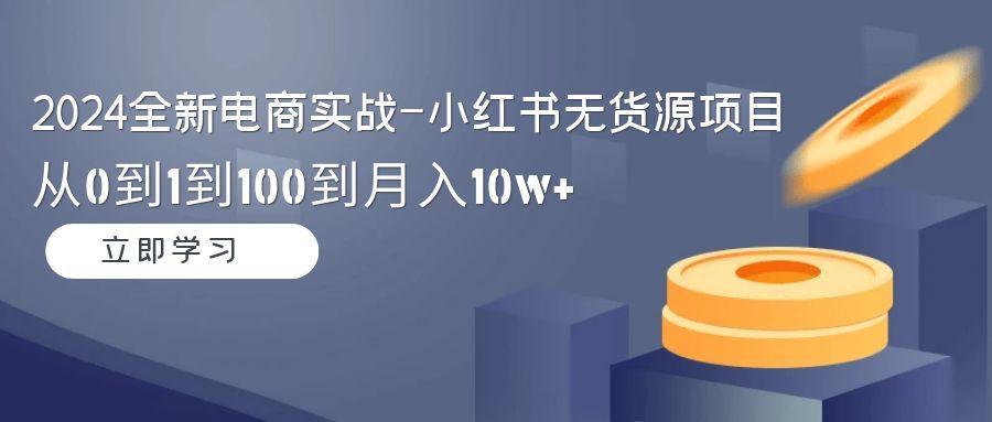 2024全新电商实战-小红书无货源项目：从0到1到100到月入10w+-悟空云赚AI