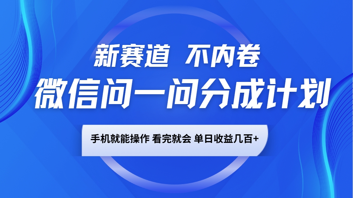 微信问一问分成计划，新赛道不内卷，长期稳定 手机就能操作，单日收益几百+-悟空云赚AI