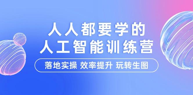 (9872期)人人都要学的-人工智能特训营，落地实操 效率提升 玩转生图(22节课)-悟空云赚AI