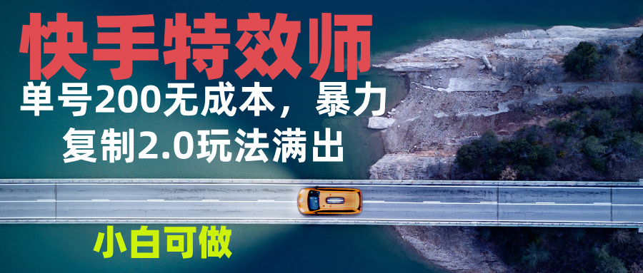 快手特效师2.0，单号200收益0成本满出，小白可做-悟空云赚AI