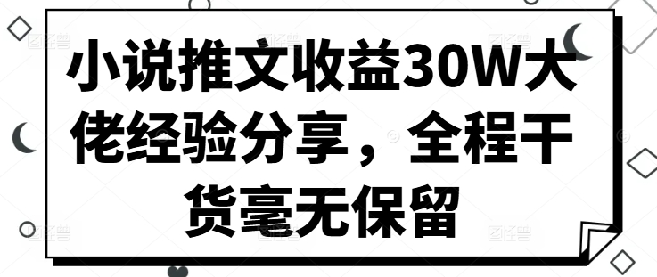 小说推文收益30W大佬经验分享，全程干货毫无保留-悟空云赚AI